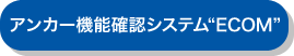 アンカー機能確認システム"ECOM"